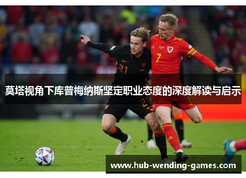 莫塔视角下库普梅纳斯坚定职业态度的深度解读与启示 莫塔视角下库普梅纳斯坚定职业态度的深度解读与启示