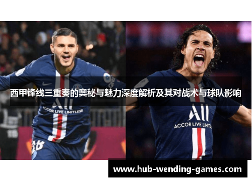 西甲锋线三重奏的奥秘与魅力深度解析及其对战术与球队影响 西甲锋线三重奏的奥秘与魅力深度解析及其对战术与球队影响