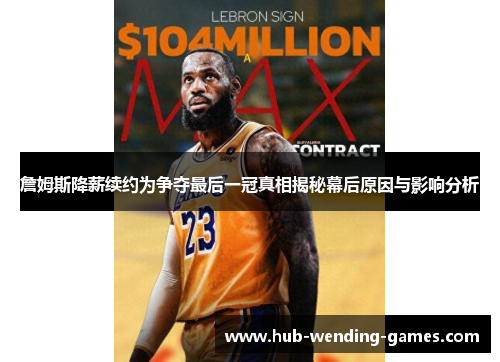 詹姆斯降薪续约为争夺最后一冠真相揭秘幕后原因与影响分析