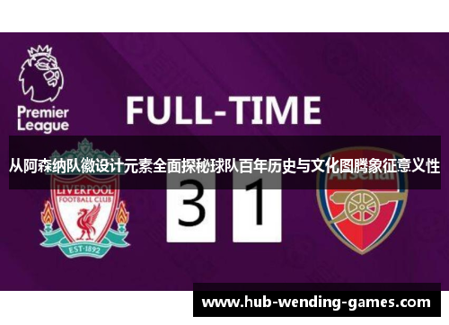 从阿森纳队徽设计元素全面探秘球队百年历史与文化图腾象征意义性