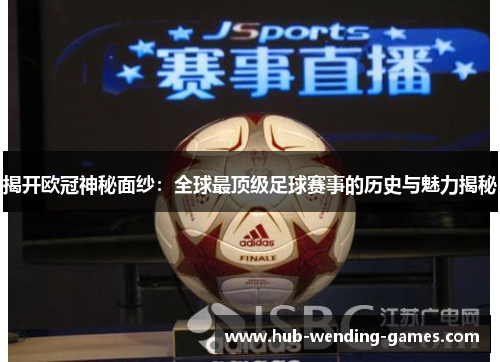 揭开欧冠神秘面纱：全球最顶级足球赛事的历史与魅力揭秘