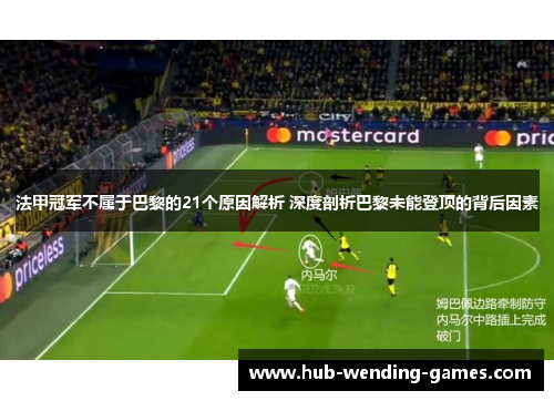 法甲冠军不属于巴黎的21个原因解析 深度剖析巴黎未能登顶的背后因素