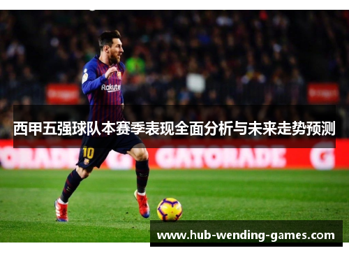西甲五强球队本赛季表现全面分析与未来走势预测