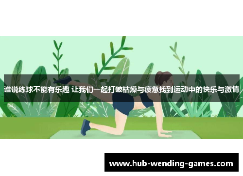 谁说练球不能有乐趣 让我们一起打破枯燥与疲惫找到运动中的快乐与激情 谁说练球不能有乐趣 让我们一起打破枯燥与疲惫找到运动中的快乐与激情