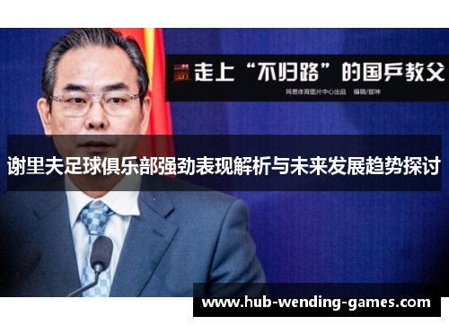 谢里夫足球俱乐部强劲表现解析与未来发展趋势探讨 谢里夫足球俱乐部强劲表现解析与未来发展趋势探讨