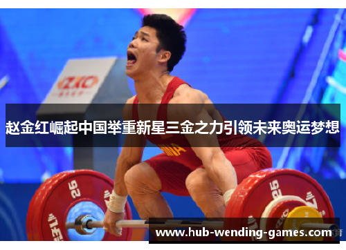 赵金红崛起中国举重新星三金之力引领未来奥运梦想