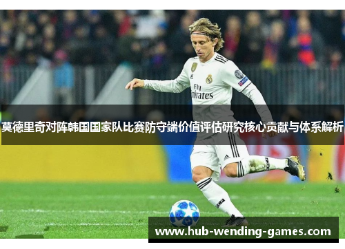 莫德里奇对阵韩国国家队比赛防守端价值评估研究核心贡献与体系解析