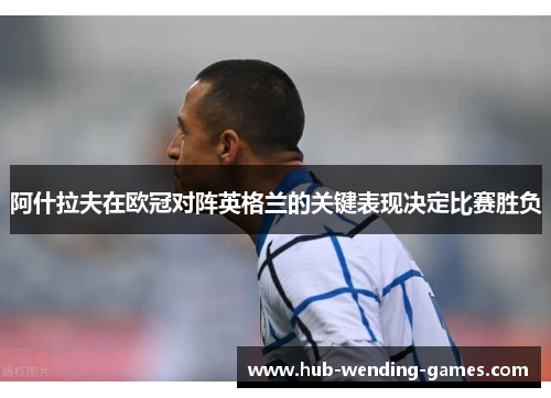 阿什拉夫在欧冠对阵英格兰的关键表现决定比赛胜负 阿什拉夫在欧冠对阵英格兰的关键表现决定比赛胜负