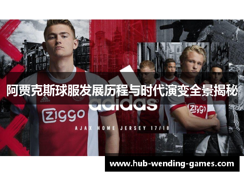 阿贾克斯球服发展历程与时代演变全景揭秘 阿贾克斯球服发展历程与时代演变全景揭秘
