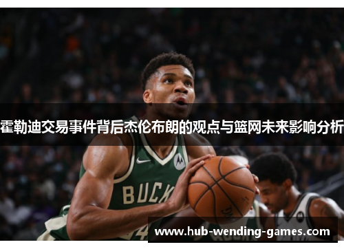 霍勒迪交易事件背后杰伦布朗的观点与篮网未来影响分析