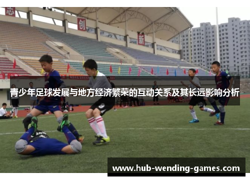 青少年足球发展与地方经济繁荣的互动关系及其长远影响分析 青少年足球发展与地方经济繁荣的互动关系及其长远影响分析