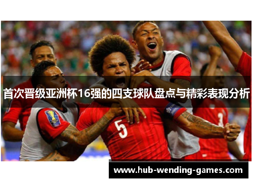 首次晋级亚洲杯16强的四支球队盘点与精彩表现分析 首次晋级亚洲杯16强的四支球队盘点与精彩表现分析