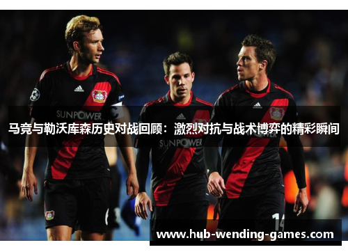 马竞与勒沃库森历史对战回顾：激烈对抗与战术博弈的精彩瞬间