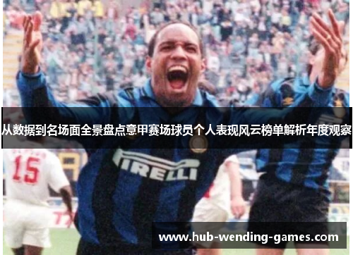 从数据到名场面全景盘点意甲赛场球员个人表现风云榜单解析年度观察