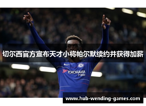 切尔西官方宣布天才小将帕尔默续约并获得加薪